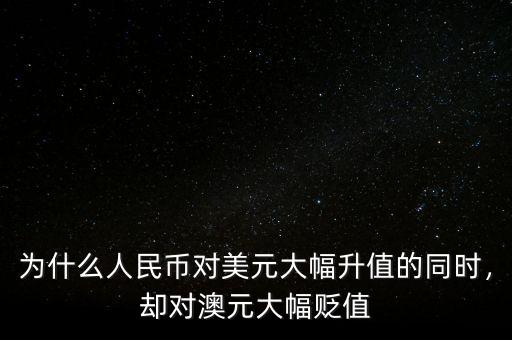 為什么人民幣對美元大幅升值的同時，卻對澳元大幅貶值