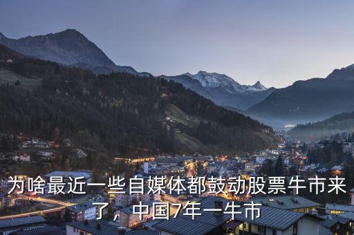 為啥最近一些自媒體都鼓動股票牛市來了，中國7年一牛市
