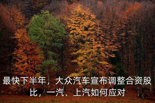 最快下半年，大眾汽車宣布調整合資股比，一汽、上汽如何應對