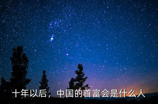 十年以后，中國(guó)的首富會(huì)是什么人