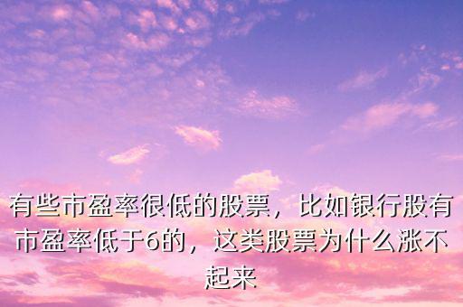 有些市盈率很低的股票，比如銀行股有市盈率低于6的，這類股票為什么漲不起來