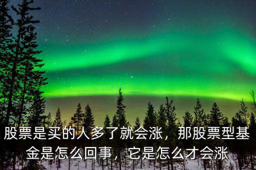 股票是買的人多了就會漲，那股票型基金是怎么回事，它是怎么才會漲