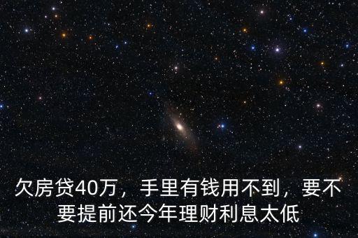 欠房貸40萬，手里有錢用不到，要不要提前還今年理財(cái)利息太低