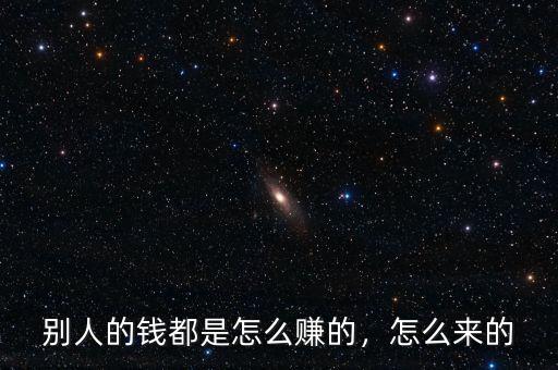 別人的錢都是怎么賺的，怎么來的