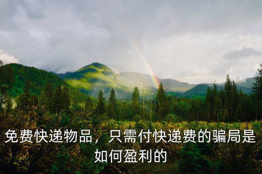 免費(fèi)快遞物品，只需付快遞費(fèi)的騙局是如何盈利的