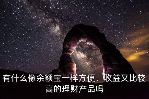 有什么像余額寶一樣方便，收益又比較高的理財(cái)產(chǎn)品嗎