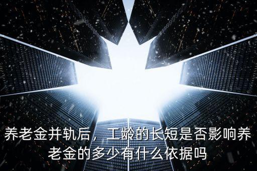 養(yǎng)老金并軌后，工齡的長短是否影響?zhàn)B老金的多少有什么依據(jù)嗎