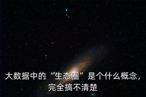 大數(shù)據(jù)中的“生態(tài)圈”是個(gè)什么概念，完全搞不清楚