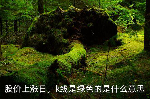 股價上漲日，k線是綠色的是什么意思