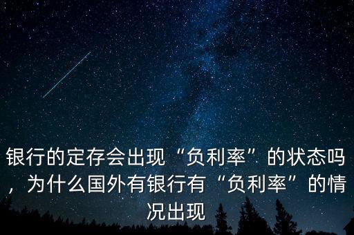 銀行的定存會出現(xiàn)“負利率”的狀態(tài)嗎，為什么國外有銀行有“負利率”的情況出現(xiàn)