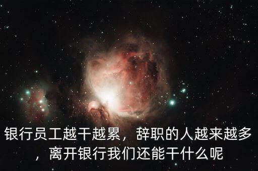銀行員工越干越累，辭職的人越來越多，離開銀行我們還能干什么呢