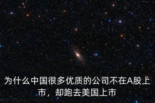 為什么中國很多優(yōu)質(zhì)的公司不在A股上市，卻跑去美國上市