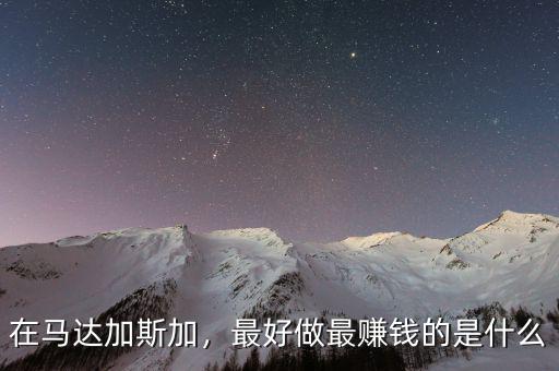 在馬達(dá)加斯加，最好做最賺錢(qián)的是什么