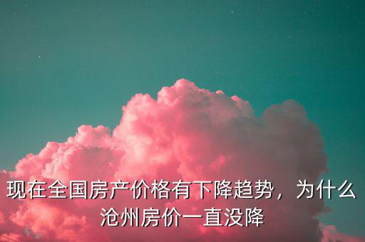 現(xiàn)在全國(guó)房產(chǎn)價(jià)格有下降趨勢(shì)，為什么滄州房?jī)r(jià)一直沒(méi)降