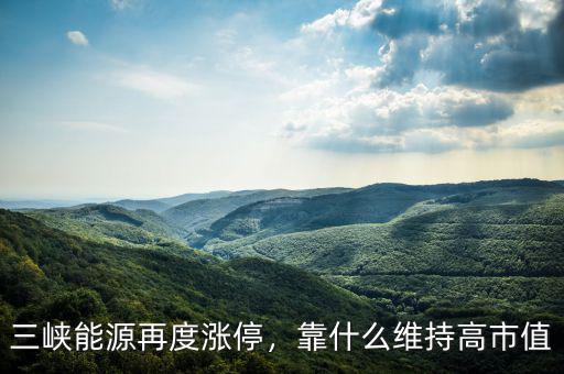 三峽能源再度漲停，靠什么維持高市值