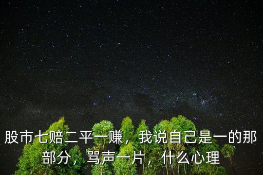 股市七賠二平一賺，我說(shuō)自己是一的那部分，罵聲一片，什么心理
