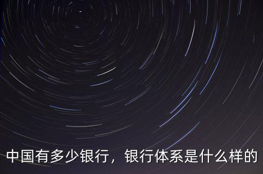 中國有多少銀行，銀行體系是什么樣的