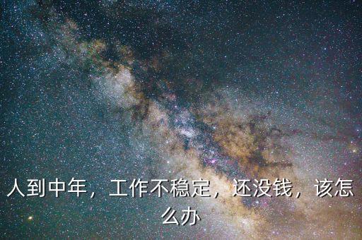 人到中年，工作不穩(wěn)定，還沒錢，該怎么辦