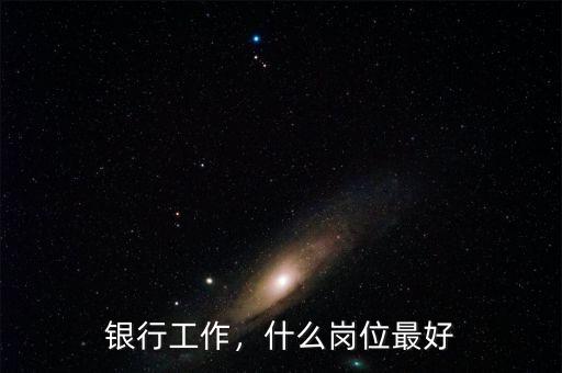 銀行工作，什么崗位最好