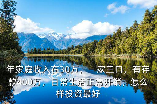 年家庭收入在30萬，一家三口，有存款400萬，日常生活正常開銷，怎么樣投資最好