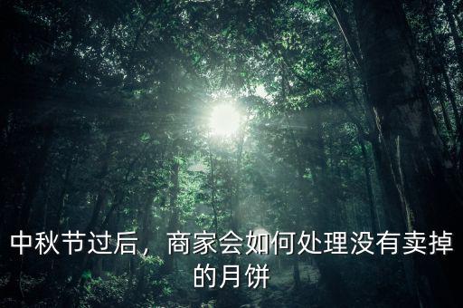 中秋節(jié)過(guò)后，商家會(huì)如何處理沒(méi)有賣掉的月餅