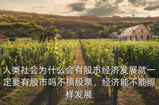 人類社會(huì)為什么會(huì)有股市經(jīng)濟(jì)發(fā)展就一定要有股市嗎不搞股票，經(jīng)濟(jì)能不能照樣發(fā)展