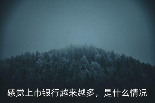 感覺(jué)上市銀行越來(lái)越多，是什么情況