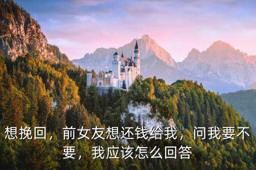 想挽回，前女友想還錢給我，問我要不要，我應(yīng)該怎么回答
