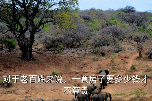 對于老百姓來說，一套房子要多少錢才不算貴