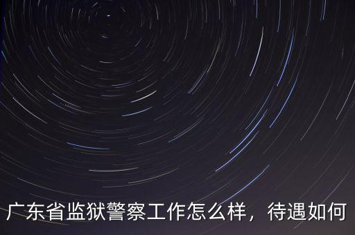 廣東省監(jiān)獄警察工作怎么樣，待遇如何