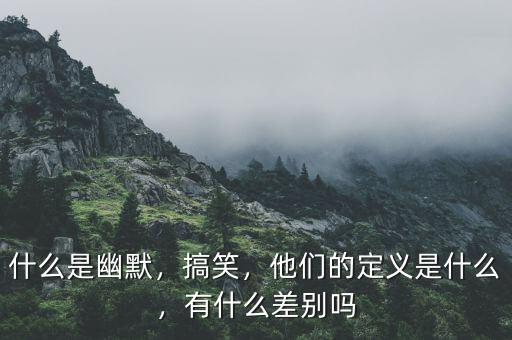 什么是幽默，搞笑，他們的定義是什么，有什么差別嗎