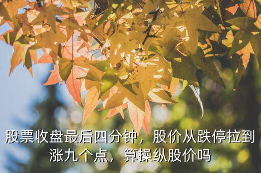 股票收盤最后四分鐘，股價(jià)從跌停拉到漲九個(gè)點(diǎn)，算操縱股價(jià)嗎