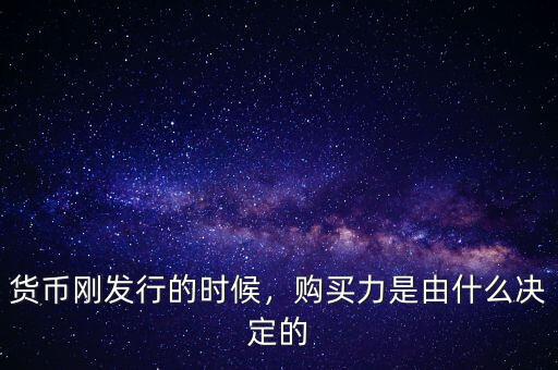 貨幣剛發(fā)行的時(shí)候，購買力是由什么決定的