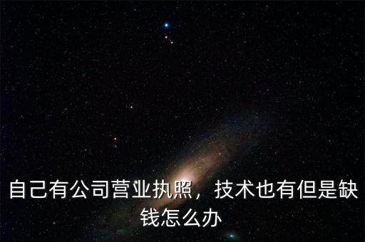 自己有公司營業(yè)執(zhí)照，技術也有但是缺錢怎么辦