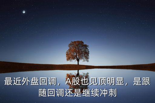 最近外盤回調，A股也見頂明顯，是跟隨回調還是繼續(xù)沖刺