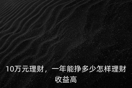 10萬元理財，一年能掙多少怎樣理財收益高