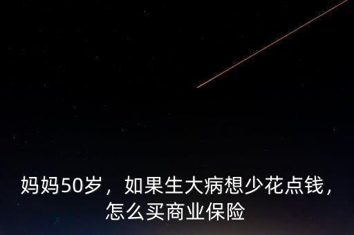 媽媽50歲，如果生大病想少花點(diǎn)錢，怎么買商業(yè)保險(xiǎn)