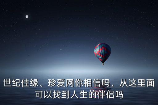 世紀(jì)佳緣、珍愛網(wǎng)你相信嗎，從這里面可以找到人生的伴侶嗎