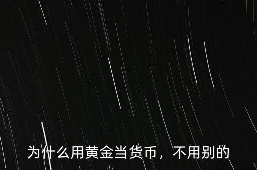 為什么用黃金當(dāng)貨幣，不用別的