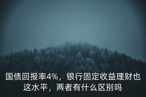 國(guó)債回報(bào)率4%，銀行固定收益理財(cái)也這水平，兩者有什么區(qū)別嗎