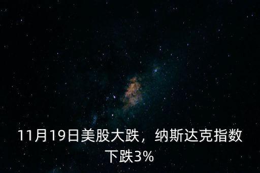11月19日美股大跌，納斯達(dá)克指數(shù)下跌3%