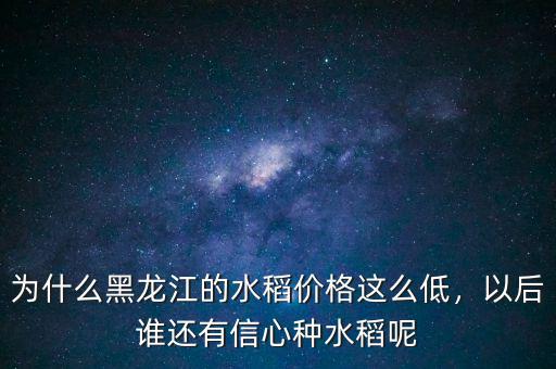 為什么黑龍江的水稻價格這么低，以后誰還有信心種水稻呢