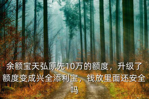 余額寶天弘原先10萬的額度，升級(jí)了額度變成興全添利寶，錢放里面還安全嗎