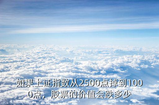 如果上證指數(shù)從2500點(diǎn)掉到1000點(diǎn)，股票的價(jià)值會(huì)跌多少