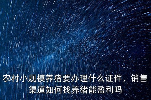 農(nóng)村小規(guī)模養(yǎng)豬要辦理什么證件，銷(xiāo)售渠道如何找養(yǎng)豬能盈利嗎