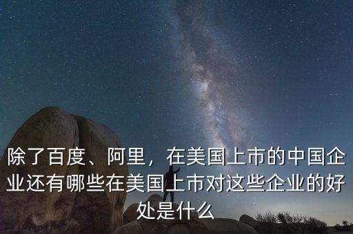 除了百度、阿里，在美國上市的中國企業(yè)還有哪些在美國上市對這些企業(yè)的好處是什么