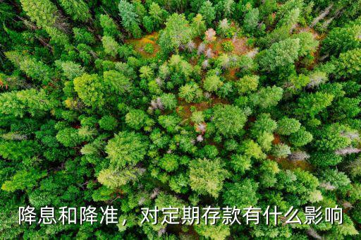降息和降準(zhǔn)，對(duì)定期存款有什么影響