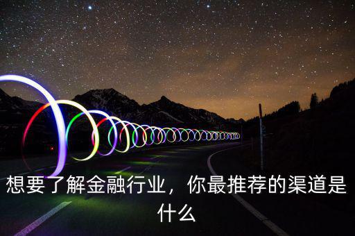 想要了解金融行業(yè)，你最推薦的渠道是什么