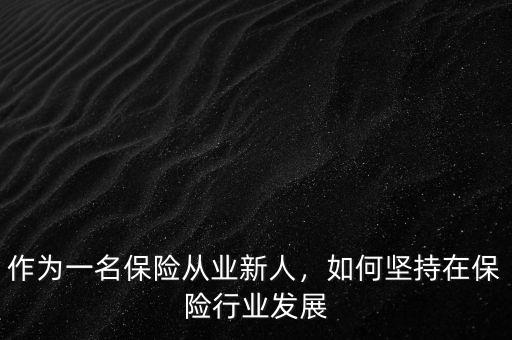 作為一名保險(xiǎn)從業(yè)新人，如何堅(jiān)持在保險(xiǎn)行業(yè)發(fā)展