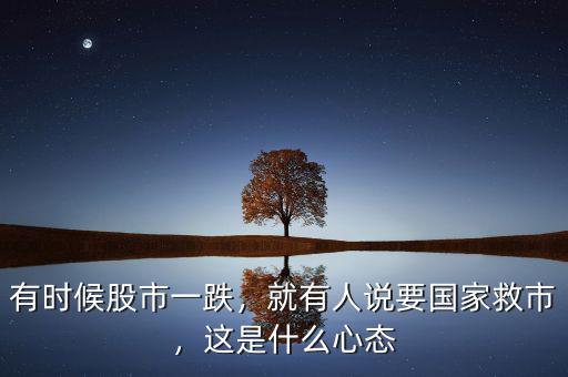 有時(shí)候股市一跌，就有人說要國(guó)家救市，這是什么心態(tài)